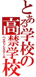 とある学校の高禁学校（ハイデットスクール）