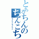 とあるちんのちんこちんこ（ちんこちんこ）