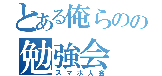 とある俺らのの勉強会（スマホ大会）