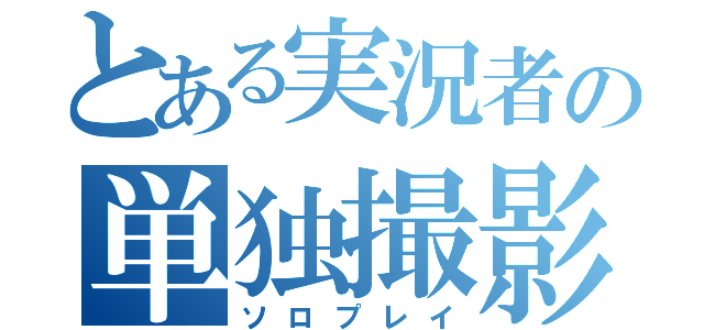 とある実況者の単独撮影（ソロプレイ）