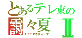 とあるテレ東の靄々夏Ⅱ（モヤモヤさまぁーず）