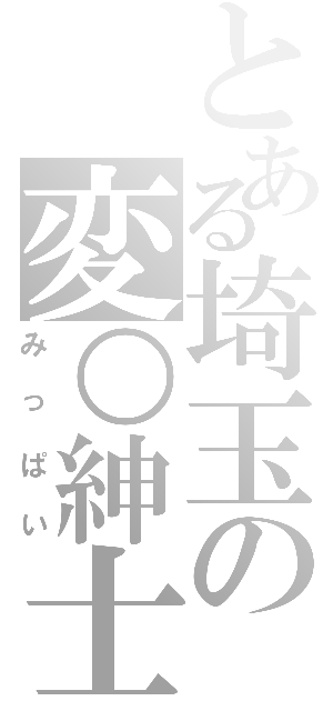 とある埼玉の変○紳士（みっぱい）