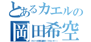 とあるカエルの岡田希空（クイバタ神化素材（フロッギー））