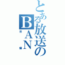 とある放送のＢＡＮ（目録）