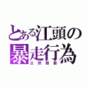 とある江頭の暴走行為（公然猥褻）