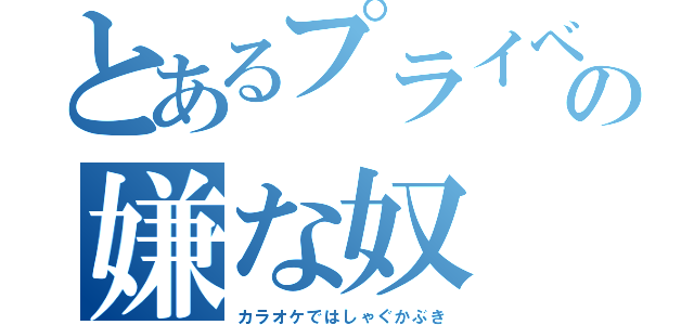 とあるプライベートの嫌な奴（カラオケではしゃぐかぶき）