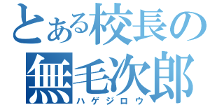 とある校長の無毛次郎（ハゲジロウ）