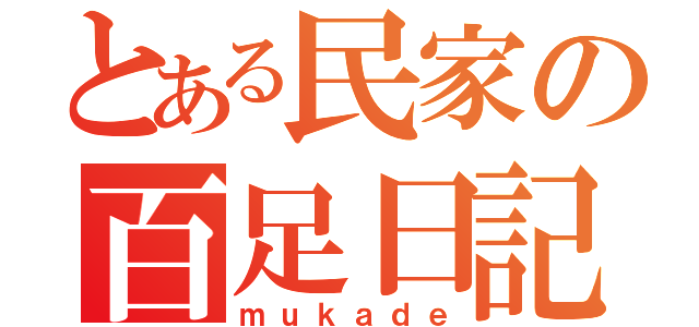 とある民家の百足日記（ｍｕｋａｄｅ）