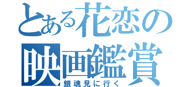 とある花恋の映画鑑賞（銀魂見に行く）