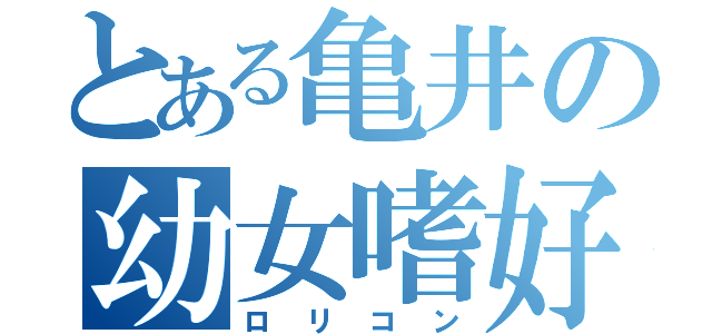 とある亀井の幼女嗜好（ロリコン）