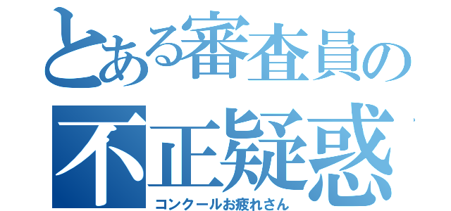 とある審査員の不正疑惑（コンクールお疲れさん）