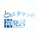 とあるタケシの神発言（ナイスフォロー）