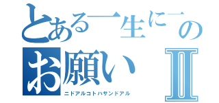 とある一生に一度のお願いⅡ（ニドアルコトハサンドアル）