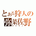 とある狩人の弥菜佐野（ヤナサノ）