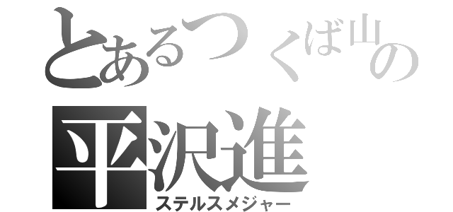 とあるつくば山Ｊ頁の平沢進（ステルスメジャー）