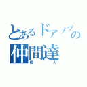 とあるドアノブ団の仲間達（暇人）