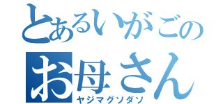 とあるいがごのお母さん（ヤジマグソダソ）