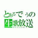 とあるでぅの生歌放送（ライブソング）