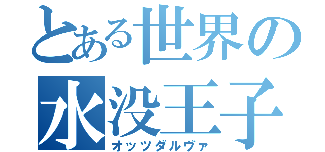 とある世界の水没王子（オッツダルヴァ）