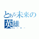 とある未来の英雄（ヒーロー）