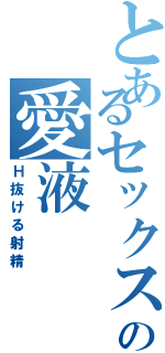 とあるセックスの愛液（Ｈ抜ける射精）