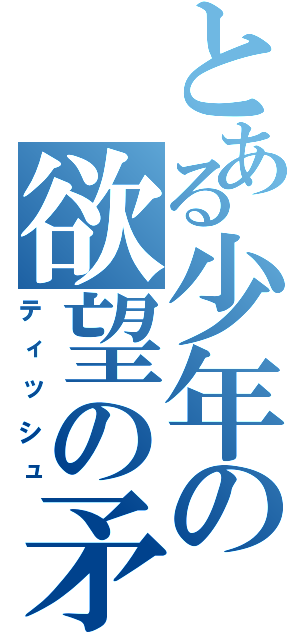 とある少年の欲望の矛先（ティッシュ）