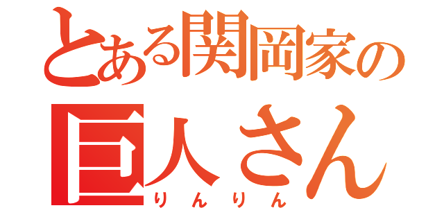 とある関岡家の巨人さん（りんりん）