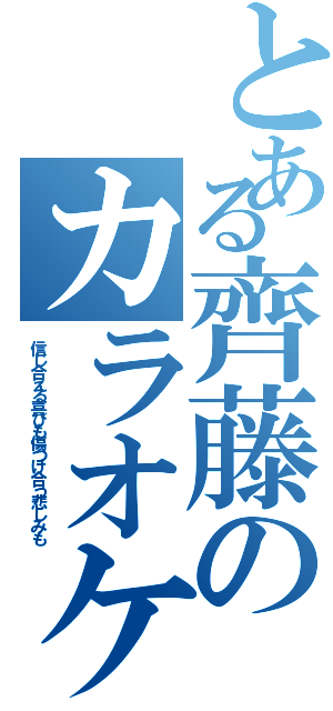 とある齊藤のカラオケ大会（信じ合える喜びも傷つけ合う悲しみも）