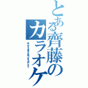 とある齊藤のカラオケ大会（信じ合える喜びも傷つけ合う悲しみも）