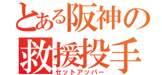 とある阪神の救援投手（セットアッパー）