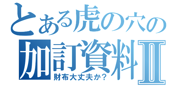 とある虎の穴の加訂資料Ⅱ（財布大丈夫か？）