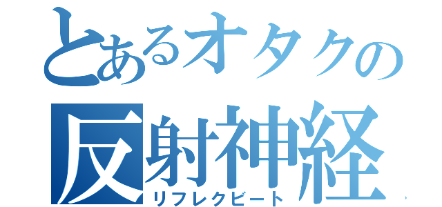 とあるオタクの反射神経（リフレクビート）