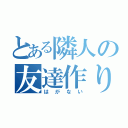 とある隣人の友達作り（はがない）