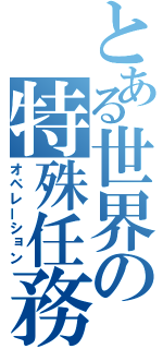 とある世界の特殊任務（オペレーション）