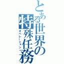 とある世界の特殊任務（オペレーション）