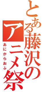 とある藤沢のアニメ祭（あにからおふ）