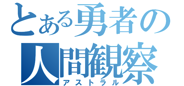 とある勇者の人間観察（アストラル）