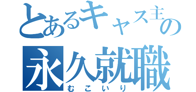 とあるキャス主の永久就職（むこいり）