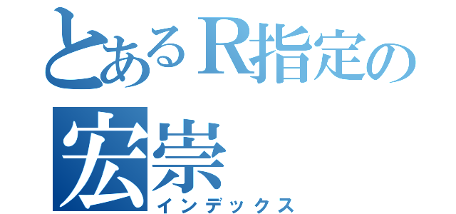 とあるＲ指定の宏崇（インデックス）