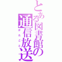 とある図書館の通信放送（かたこと）