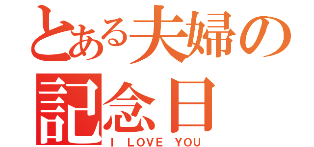 とある夫婦の記念日（Ｉ ＬＯＶＥ ＹＯＵ）