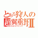 とある狩人の超翼重弩Ⅱ（カオスウイング）