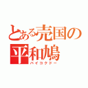 とある売国の平和鳩（バイコクドー）