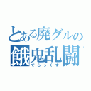 とある廃グルの餓鬼乱闘（でらっくす）