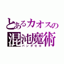 とあるカオスの混沌魔術師（パンダゼロ）