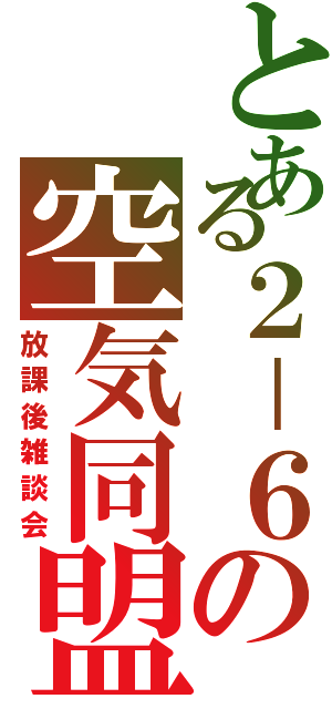 とある２－６の空気同盟（放課後雑談会）