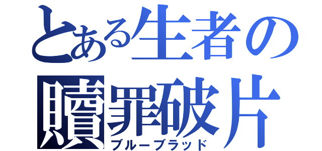 とある生者の贖罪破片（ブルーブラッド）