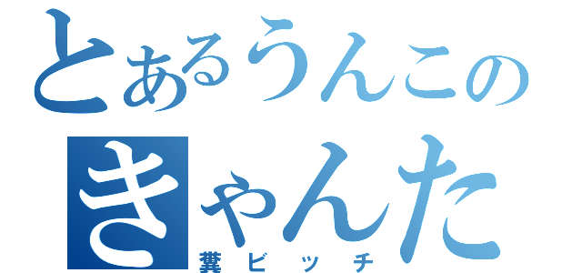 とあるうんこのきゃんたろう（糞ビッチ）