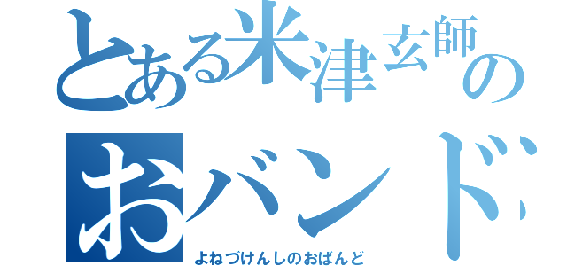 とある米津玄師のおバンド（よねづけんしのおばんど）