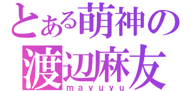 とある萌神の渡辺麻友（ｍａｙｕｙｕ）